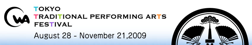 TOKYO TRADITIONAL PARFORMING ARTS FESTIVAL August 28 - November 21,2009
