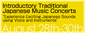 Introductory Traditional Japanese Music Concerts 'Experience Exciting Japanese Sounds using Voice and Instruments' August 28-30, 2009 Tokyo Metropolitan Art Space