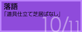 落語 「道具仕立て芝居ばなし」 平成21年10月11日 江戸東京博物館ホール
