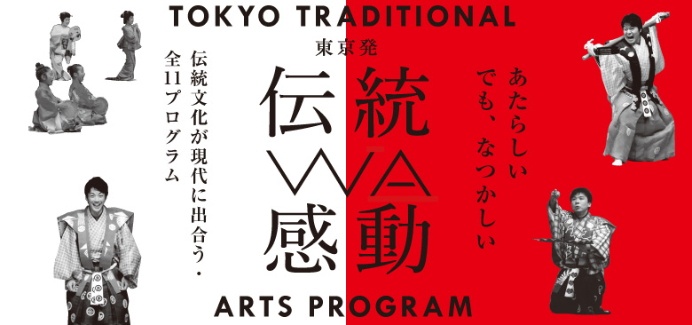 東京発・伝統WA感動：TOKYO TRADITIONAL ARTS PROGRAM あたらしい でも、なつかしい 伝統文化が現代に出会う・全11プログラム